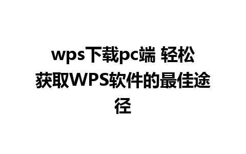 wps下载pc端 轻松获取WPS软件的最佳途径