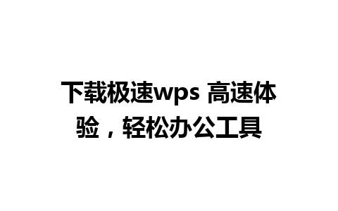 下载极速wps 高速体验，轻松办公工具