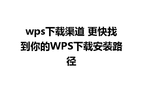 wps下载渠道 更快找到你的WPS下载安装路径