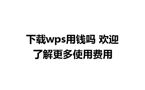 下载wps用钱吗 欢迎了解更多使用费用