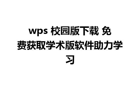 wps 校园版下载 免费获取学术版软件助力学习