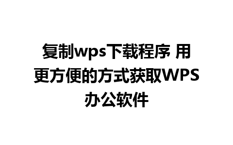 复制wps下载程序 用更方便的方式获取WPS办公软件