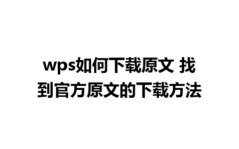 wps如何下载原文 找到官方原文的下载方法