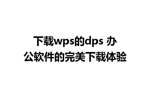 下载wps的dps 办公软件的完美下载体验