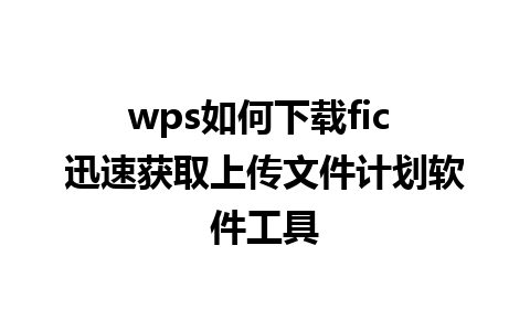 wps如何下载fic 迅速获取上传文件计划软件工具