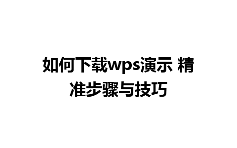 如何下载wps演示 精准步骤与技巧