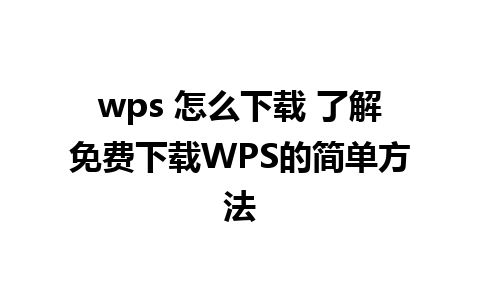 wps 怎么下载 了解免费下载WPS的简单方法