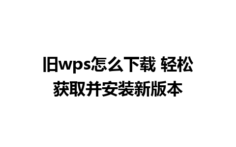 旧wps怎么下载 轻松获取并安装新版本