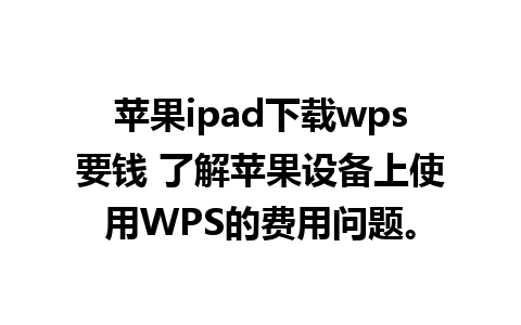 苹果ipad下载wps要钱 了解苹果设备上使用WPS的费用问题。