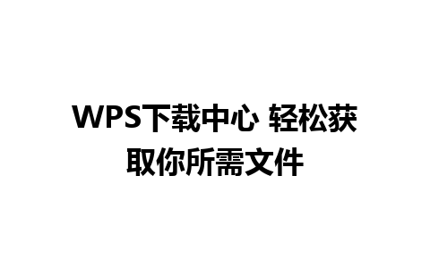 WPS下载中心 轻松获取你所需文件