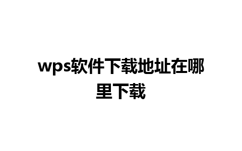 wps软件下载地址在哪里下载 