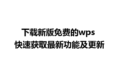 下载新版免费的wps 快速获取最新功能及更新