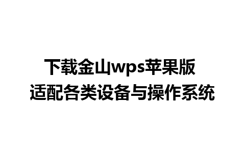 下载金山wps苹果版 适配各类设备与操作系统