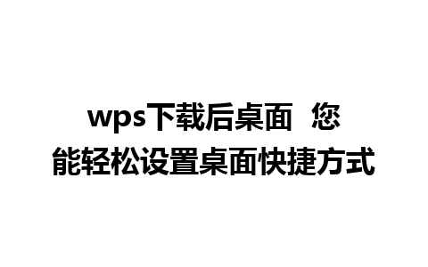 wps下载后桌面  您能轻松设置桌面快捷方式