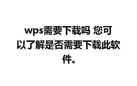 wps需要下载吗 您可以了解是否需要下载此软件。