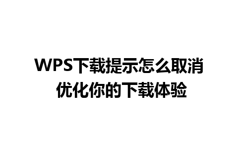 WPS下载提示怎么取消 优化你的下载体验