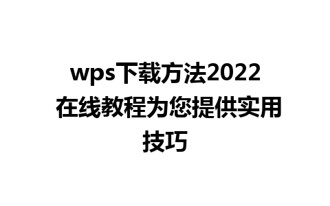 wps下载方法2022 在线教程为您提供实用技巧