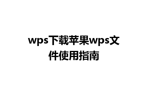 wps下载苹果wps文件使用指南