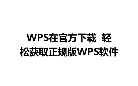 WPS在官方下载  轻松获取正规版WPS软件