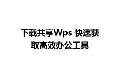 下载共享Wps 快速获取高效办公工具