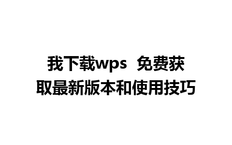 我下载wps  免费获取最新版本和使用技巧