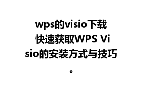 wps的visio下载 快速获取WPS Visio的安装方式与技巧。