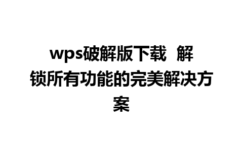 wps破解版下载  解锁所有功能的完美解决方案