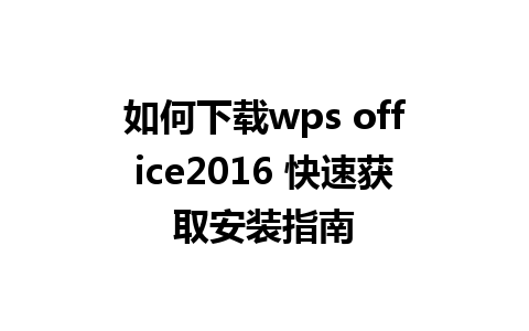 如何下载wps office2016 快速获取安装指南