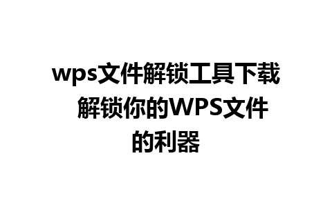 wps文件解锁工具下载  解锁你的WPS文件的利器