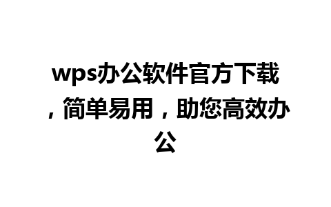 wps办公软件官方下载，简单易用，助您高效办公