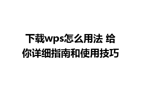 下载wps怎么用法 给你详细指南和使用技巧