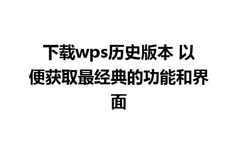 下载wps历史版本 以便获取最经典的功能和界面