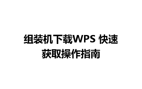 组装机下载WPS 快速获取操作指南