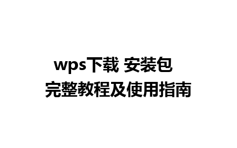 wps下载 安装包  完整教程及使用指南