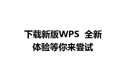 下载新版WPS  全新体验等你来尝试