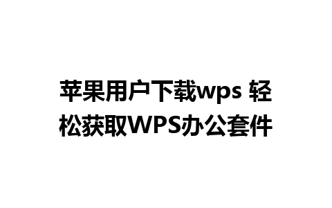 苹果用户下载wps 轻松获取WPS办公套件