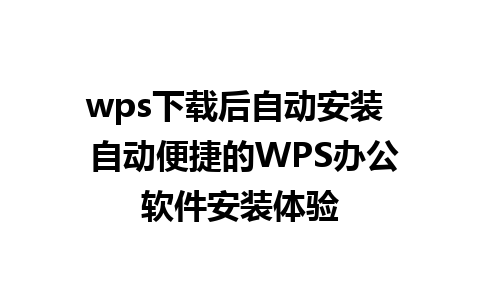 wps下载后自动安装  自动便捷的WPS办公软件安装体验