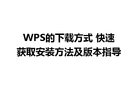 WPS的下载方式 快速获取安装方法及版本指导