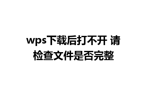 wps下载后打不开 请检查文件是否完整