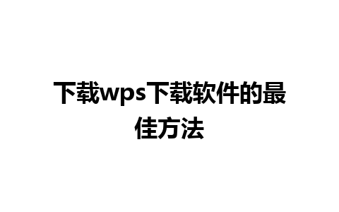 下载wps下载软件的最佳方法