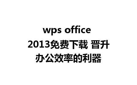 wps office 2013免费下载 晋升办公效率的利器