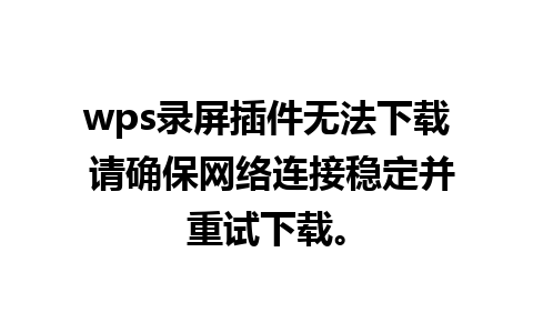 wps录屏插件无法下载 请确保网络连接稳定并重试下载。