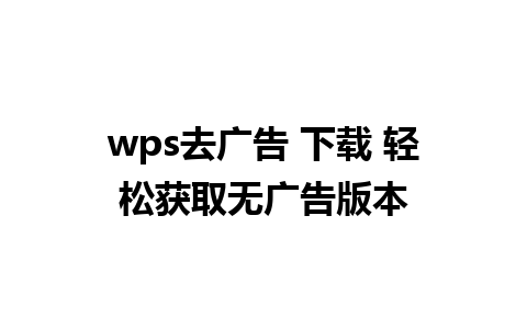 wps去广告 下载 轻松获取无广告版本