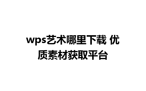 wps艺术哪里下载 优质素材获取平台