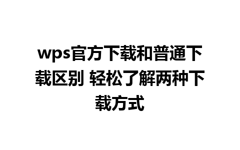 wps官方下载和普通下载区别 轻松了解两种下载方式
