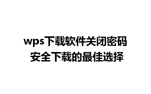 wps下载软件关闭密码 安全下载的最佳选择