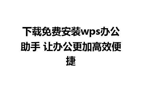 下载免费安装wps办公助手 让办公更加高效便捷