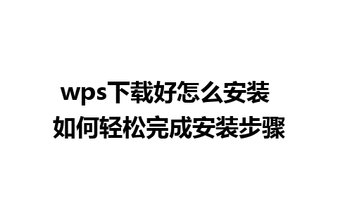 wps下载好怎么安装 如何轻松完成安装步骤