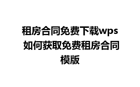 租房合同免费下载wps 如何获取免费租房合同模版