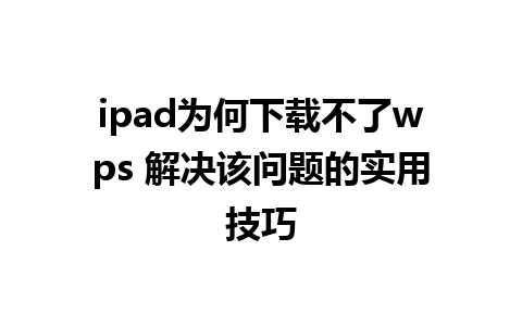 ipad为何下载不了wps 解决该问题的实用技巧